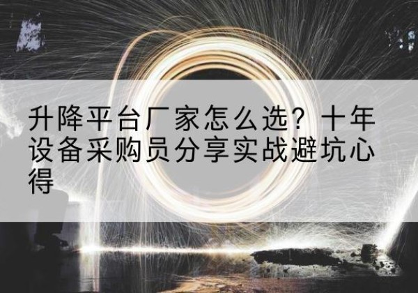 阳春升降平台厂家-怎么选？十年设备采购员分享实战避坑心得