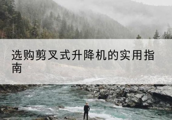 阳春剪叉式升降机怎么选-选购剪叉式升降机的实用指南