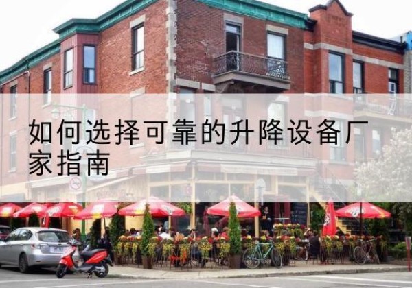 阳春电动升降机厂家-如何选择可靠的升降设备厂家指南